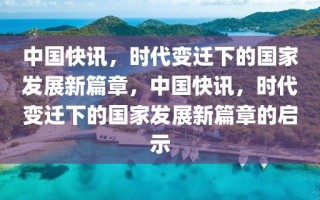 中国快讯，时代变迁下的国家发展新篇章，中国快讯，时代变迁下的国家发展新篇章的启示