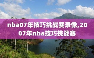 nba07年技巧挑战赛录像,2007年nba技巧挑战赛