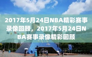 2017年5月24日NBA精彩赛事录像回顾，2017年5月24日NBA赛事录像精彩回顾