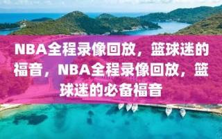 NBA全程录像回放，篮球迷的福音，NBA全程录像回放，篮球迷的必备福音