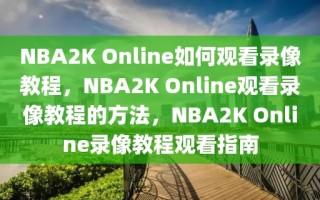 NBA2K Online如何观看录像教程，NBA2K Online观看录像教程的方法，NBA2K Online录像教程观看指南