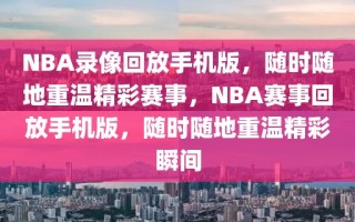 NBA录像回放手机版，随时随地重温精彩赛事，NBA赛事回放手机版，随时随地重温精彩瞬间