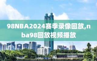 98NBA2024赛季录像回放,nba98回放视频播放