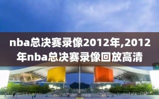 nba总决赛录像2012年,2012年nba总决赛录像回放高清