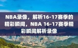 NBA录像，解析16-17赛季的精彩瞬间，NBA 16-17赛季精彩瞬间解析录像