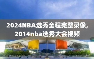 2024NBA选秀全程完整录像,2014nba选秀大会视频