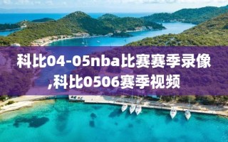 科比04-05nba比赛赛季录像,科比0506赛季视频