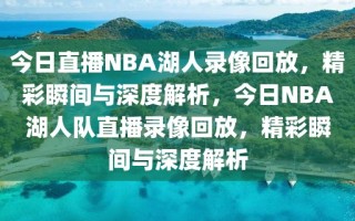 今日直播NBA湖人录像回放，精彩瞬间与深度解析，今日NBA湖人队直播录像回放，精彩瞬间与深度解析