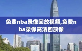 免费nba录像回放视频,免费nba录像高清回放像