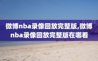 微博nba录像回放完整版,微博nba录像回放完整版在哪看