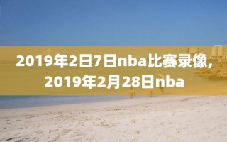 2019年2日7日nba比赛录像,2019年2月28日nba