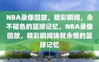 NBA录像回放，精彩瞬间，永不褪色的篮球记忆，NBA录像回放，精彩瞬间铸就永恒的篮球记忆