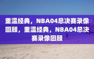 重温经典，NBA04总决赛录像回顾，重温经典，NBA04总决赛录像回顾