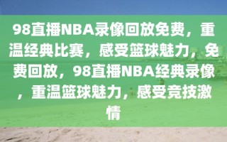 98直播NBA录像回放免费，重温经典比赛，感受篮球魅力，免费回放，98直播NBA经典录像，重温篮球魅力，感受竞技激情