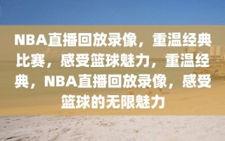 NBA直播回放录像，重温经典比赛，感受篮球魅力，重温经典，NBA直播回放录像，感受篮球的无限魅力