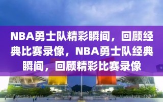 NBA勇士队精彩瞬间，回顾经典比赛录像，NBA勇士队经典瞬间，回顾精彩比赛录像