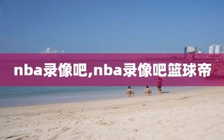 nba录像吧,nba录像吧篮球帝