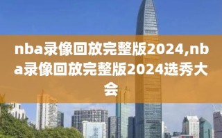 nba录像回放完整版2024,nba录像回放完整版2024选秀大会