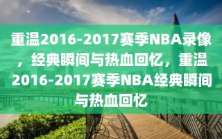 重温2016-2017赛季NBA录像，经典瞬间与热血回忆，重温2016-2017赛季NBA经典瞬间与热血回忆