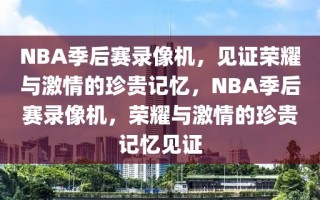 NBA季后赛录像机，见证荣耀与激情的珍贵记忆，NBA季后赛录像机，荣耀与激情的珍贵记忆见证