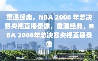 重温经典，NBA 2008 年总决赛央视直播录像，重温经典，NBA 2008年总决赛央视直播录像