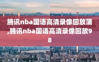 腾讯nba国语高清录像回放蒲,腾讯nba国语高清录像回放98