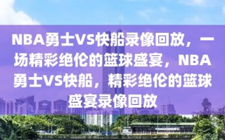 NBA勇士VS快船录像回放，一场精彩绝伦的篮球盛宴，NBA勇士VS快船，精彩绝伦的篮球盛宴录像回放