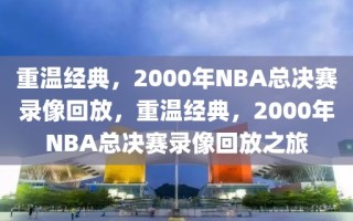 重温经典，2000年NBA总决赛录像回放，重温经典，2000年NBA总决赛录像回放之旅