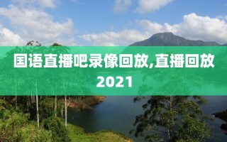 国语直播吧录像回放,直播回放2021