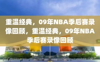 重温经典，09年NBA季后赛录像回顾，重温经典，09年NBA季后赛录像回顾