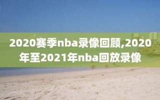 2020赛季nba录像回顾,2020年至2021年nba回放录像