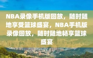 NBA录像手机版回放，随时随地享受篮球盛宴，NBA手机版录像回放，随时随地畅享篮球盛宴