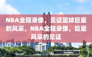 NBA全程录像，见证篮球巨星的风采，NBA全程录像，巨星风采的见证