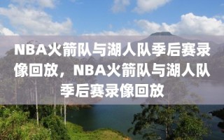 NBA火箭队与湖人队季后赛录像回放，NBA火箭队与湖人队季后赛录像回放