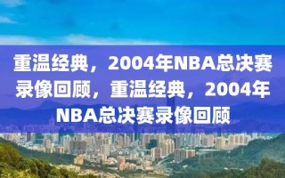 重温经典，2004年NBA总决赛录像回顾，重温经典，2004年NBA总决赛录像回顾