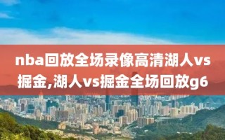 nba回放全场录像高清湖人vs掘金,湖人vs掘金全场回放g6