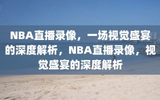 NBA直播录像，一场视觉盛宴的深度解析，NBA直播录像，视觉盛宴的深度解析