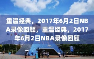 重温经典，2017年6月2日NBA录像回顾，重温经典，2017年6月2日NBA录像回顾