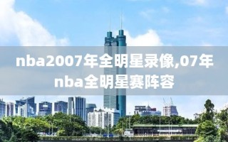 nba2007年全明星录像,07年nba全明星赛阵容