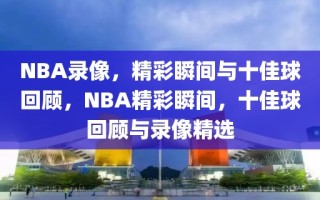 NBA录像，精彩瞬间与十佳球回顾，NBA精彩瞬间，十佳球回顾与录像精选