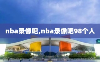 nba录像吧,nba录像吧98个人