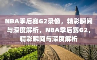 NBA季后赛G2录像，精彩瞬间与深度解析，NBA季后赛G2，精彩瞬间与深度解析