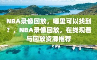 NBA录像回放，哪里可以找到？，NBA录像回放，在线观看与回放资源推荐