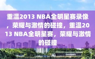 重温2013 NBA全明星赛录像，荣耀与激情的碰撞，重温2013 NBA全明星赛，荣耀与激情的碰撞