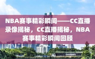 NBA赛事精彩瞬间——CC直播录像揭秘，CC直播揭秘，NBA赛事精彩瞬间回顾