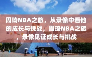 周琦NBA之旅，从录像中看他的成长与挑战，周琦NBA之旅，录像见证成长与挑战