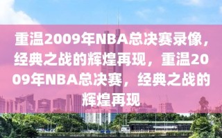 重温2009年NBA总决赛录像，经典之战的辉煌再现，重温2009年NBA总决赛，经典之战的辉煌再现