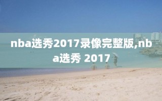 nba选秀2017录像完整版,nba选秀 2017