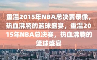 重温2015年NBA总决赛录像，热血沸腾的篮球盛宴，重温2015年NBA总决赛，热血沸腾的篮球盛宴