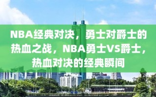 NBA经典对决，勇士对爵士的热血之战，NBA勇士VS爵士，热血对决的经典瞬间